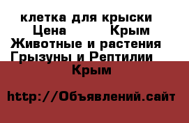 клетка для крыски › Цена ­ 800 - Крым Животные и растения » Грызуны и Рептилии   . Крым